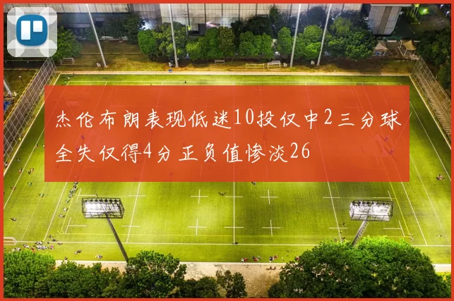 杰伦布朗表现低迷10投仅中2三分球全失仅得4分正负值惨淡26
