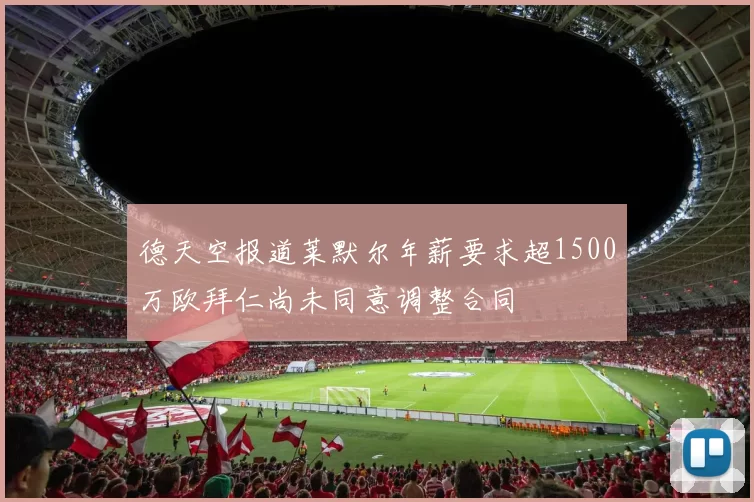 德天空报道莱默尔年薪要求超1500万欧拜仁尚未同意调整合同