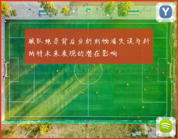 狼队绝杀背后分析利物浦失误与科纳特未来表现的潜在影响