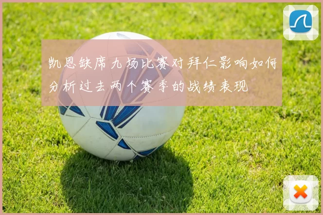 凯恩缺席九场比赛对拜仁影响如何分析过去两个赛季的战绩表现