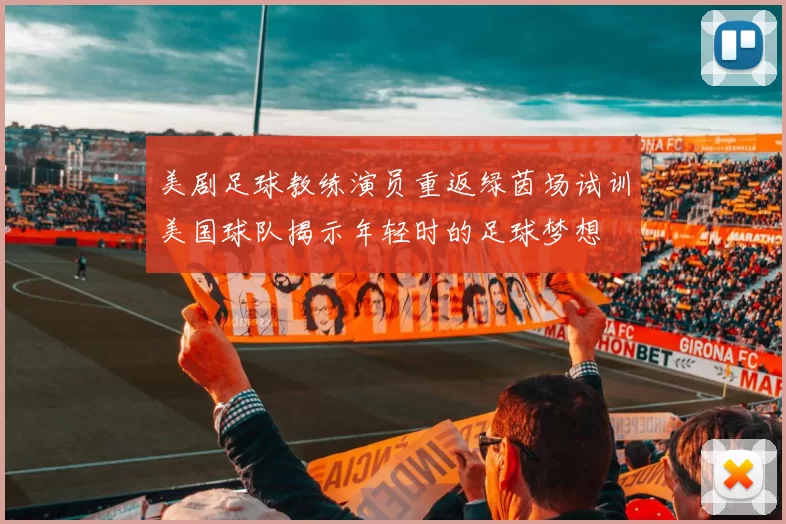 美剧足球教练演员重返绿茵场试训美国球队揭示年轻时的足球梦想