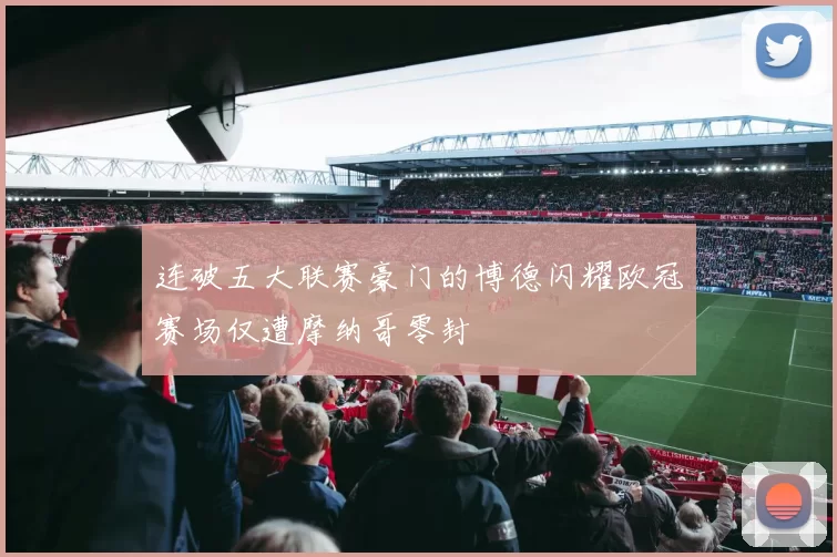 连破五大联赛豪门的博德闪耀欧冠赛场仅遭摩纳哥零封