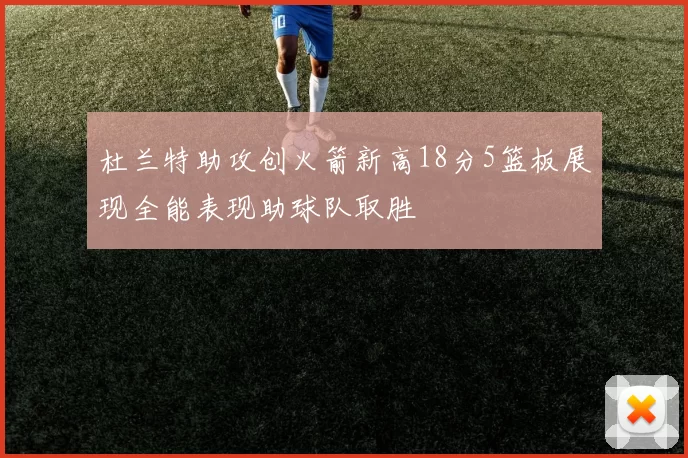 杜兰特助攻创火箭新高18分5篮板展现全能表现助球队取胜