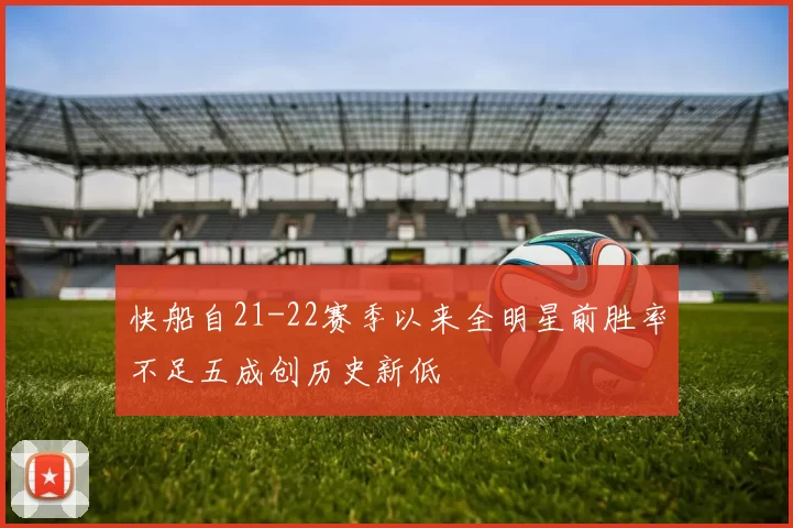 快船自21-22赛季以来全明星前胜率不足五成创历史新低