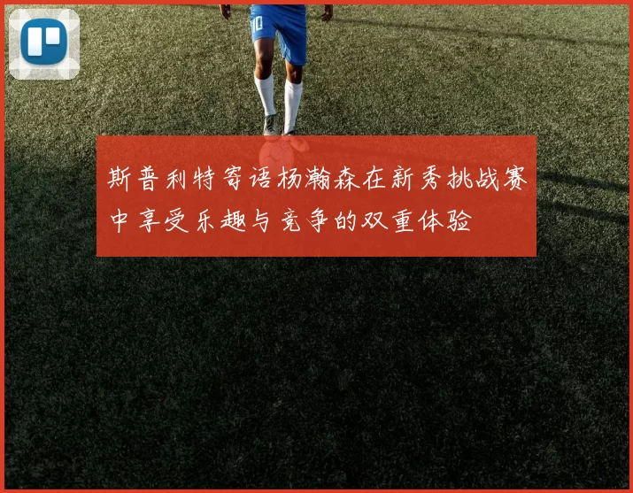 斯普利特寄语杨瀚森在新秀挑战赛中享受乐趣与竞争的双重体验
