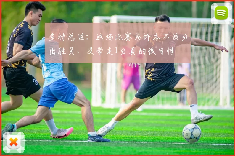 多特总监：这场比赛或许本不该分出胜负，没带走1分真的很可惜